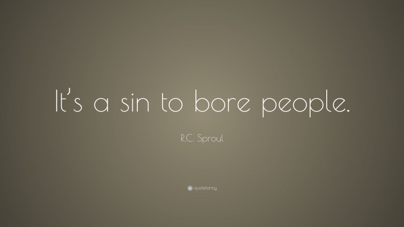 R.C. Sproul Quote: “It’s a sin to bore people.”