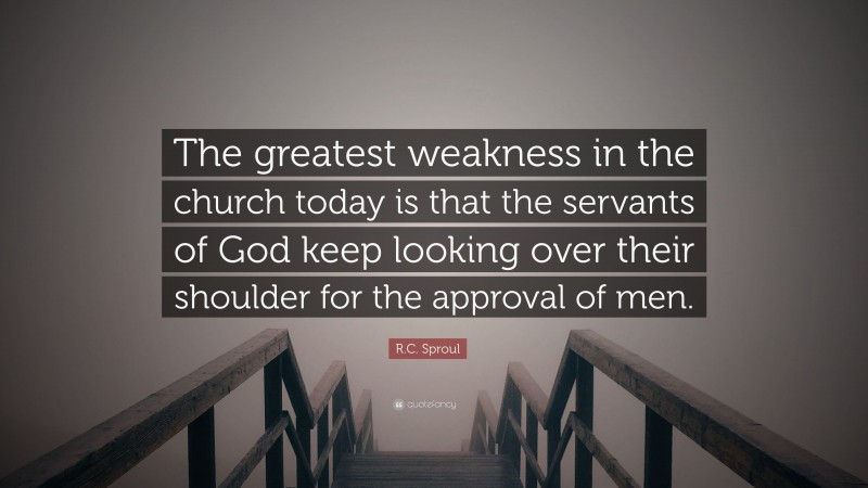 R.C. Sproul Quote: “The greatest weakness in the church today is that the servants of God keep looking over their shoulder for the approval of men.”