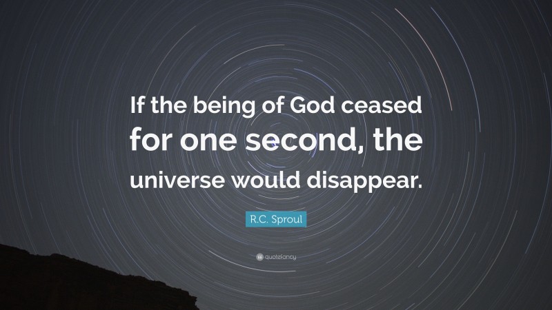 R.C. Sproul Quote: “If the being of God ceased for one second, the universe would disappear.”
