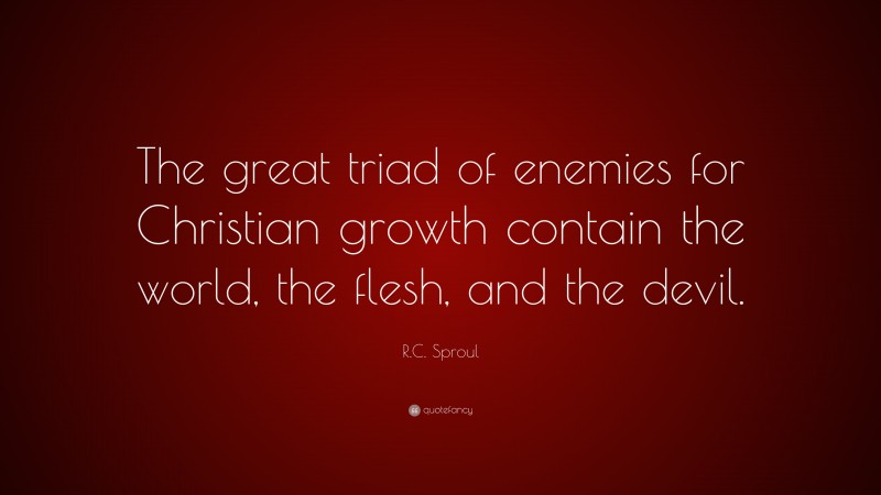 R.C. Sproul Quote: “The great triad of enemies for Christian growth contain the world, the flesh, and the devil.”