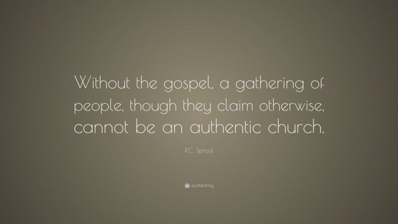 R.C. Sproul Quote: “Without the gospel, a gathering of people, though they claim otherwise, cannot be an authentic church.”