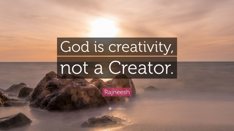 Rajneesh Quote: “God is creativity, not a Creator.”