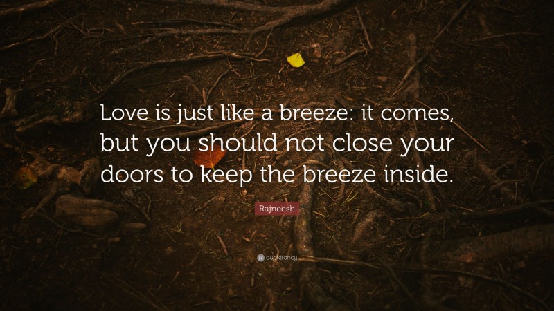 Rajneesh Quote: “Love is just like a breeze: it comes, but you should not close your doors to keep the breeze inside.”