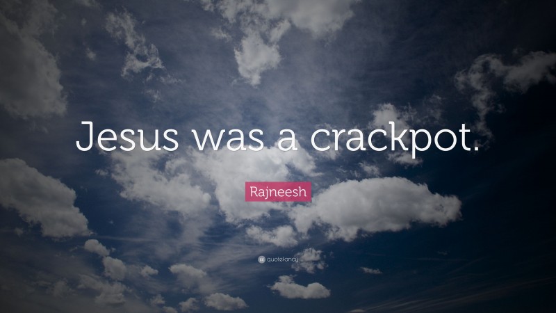 Rajneesh Quote: “Jesus was a crackpot.”