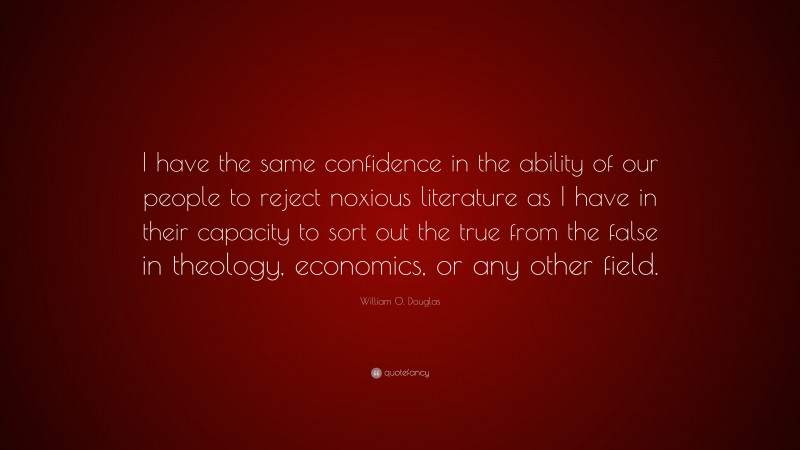 William O. Douglas Quote: “I have the same confidence in the ability of our people to reject noxious literature as I have in their capacity to sort out the true from the false in theology, economics, or any other field.”