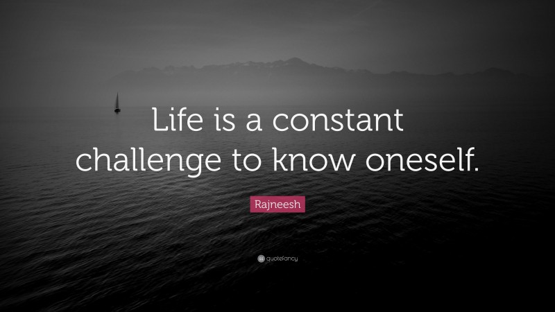 Rajneesh Quote: “Life is a constant challenge to know oneself.”