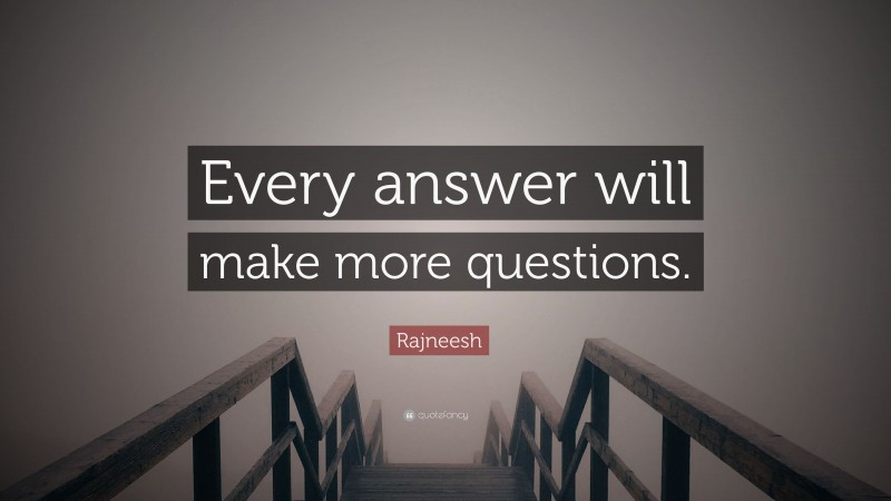 Rajneesh Quote: “Every answer will make more questions.”