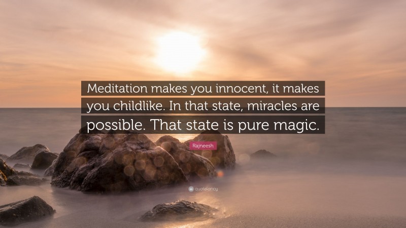 Rajneesh Quote: “Meditation makes you innocent, it makes you childlike. In that state, miracles are possible. That state is pure magic.”