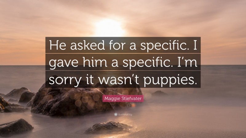 Maggie Stiefvater Quote: “He asked for a specific. I gave him a specific. I’m sorry it wasn’t puppies.”