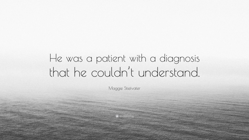 Maggie Stiefvater Quote: “He was a patient with a diagnosis that he couldn’t understand.”