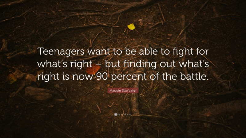 Maggie Stiefvater Quote: “Teenagers want to be able to fight for what’s right – but finding out what’s right is now 90 percent of the battle.”