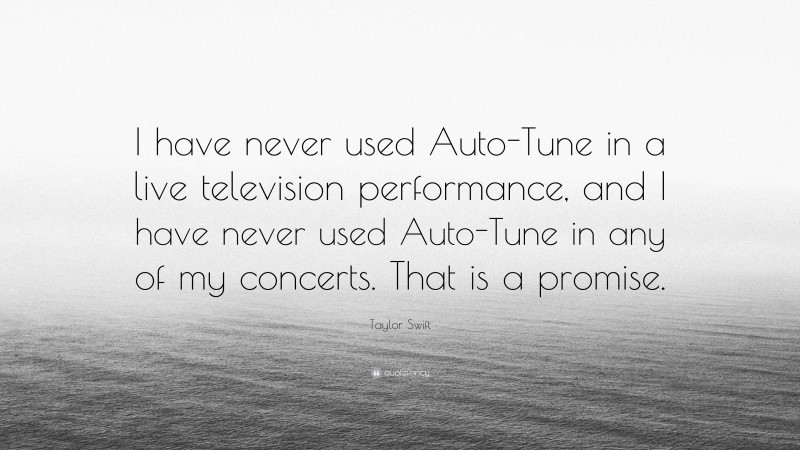 Taylor Swift Quote: “I have never used Auto-Tune in a live television performance, and I have never used Auto-Tune in any of my concerts. That is a promise.”