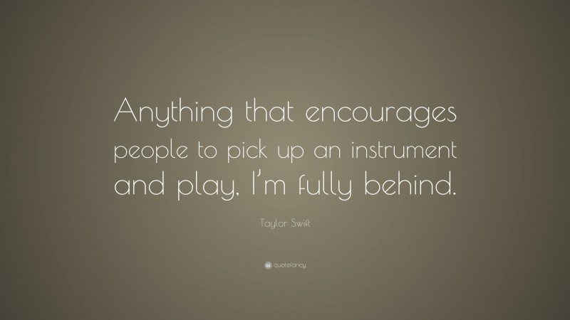 Taylor Swift Quote: “Anything that encourages people to pick up an instrument and play, I’m fully behind.”
