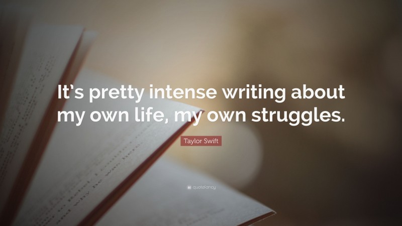 Taylor Swift Quote: “It’s pretty intense writing about my own life, my own struggles.”