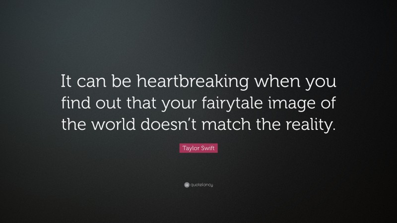 Taylor Swift Quote: “It can be heartbreaking when you find out that your fairytale image of the world doesn’t match the reality.”