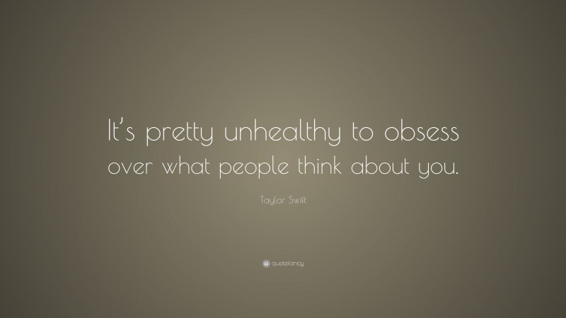 Taylor Swift Quote: “It’s pretty unhealthy to obsess over what people think about you.”