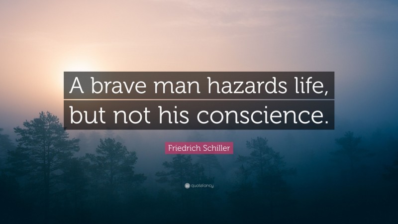 Friedrich Schiller Quote: “A brave man hazards life, but not his conscience.”