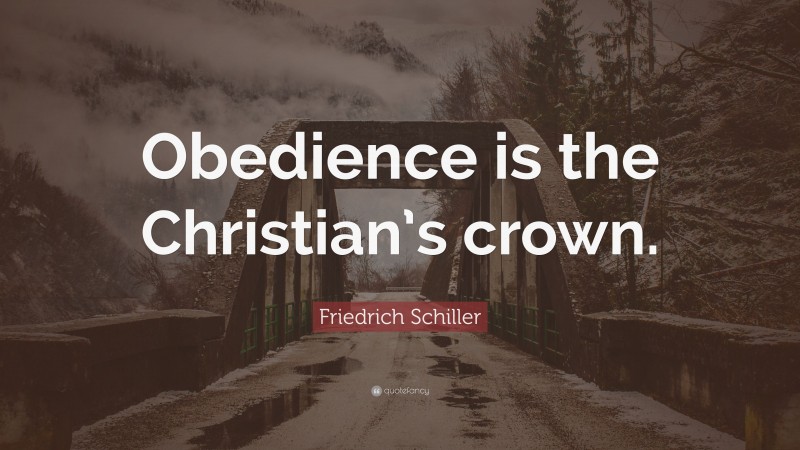 Friedrich Schiller Quote: “Obedience is the Christian’s crown.”