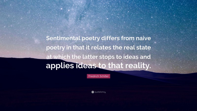 Friedrich Schiller Quote: “Sentimental poetry differs from naive poetry in that it relates the real state at which the latter stops to ideas and applies ideas to that reality.”