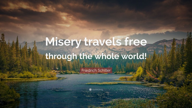 Friedrich Schiller Quote: “Misery travels free through the whole world!”