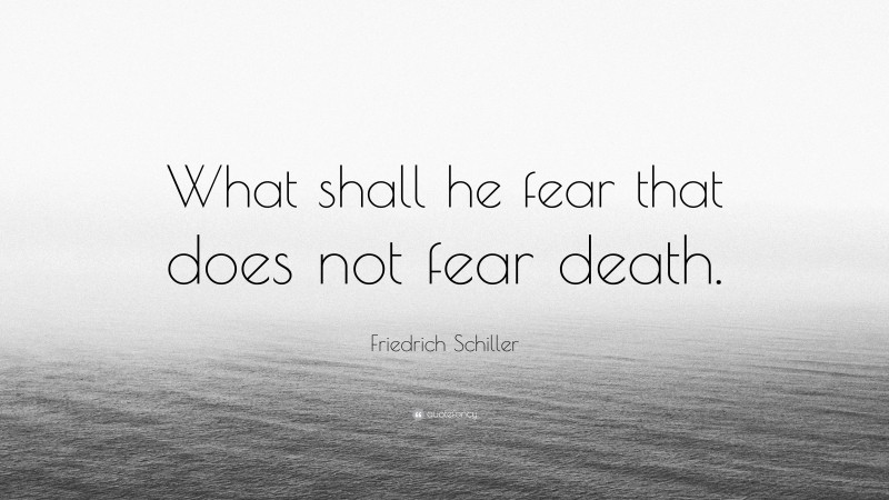 Friedrich Schiller Quote: “What shall he fear that does not fear death.”