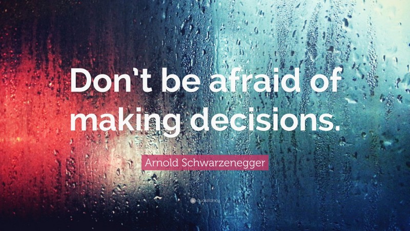 Arnold Schwarzenegger Quote: “Don’t be afraid of making decisions.”