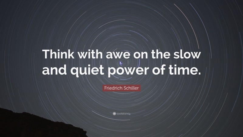Friedrich Schiller Quote: “Think with awe on the slow and quiet power of time.”