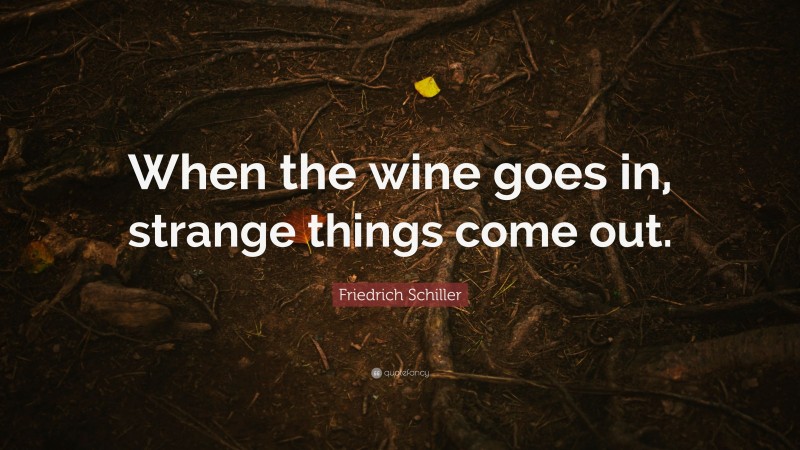 Friedrich Schiller Quote: “When the wine goes in, strange things come out.”