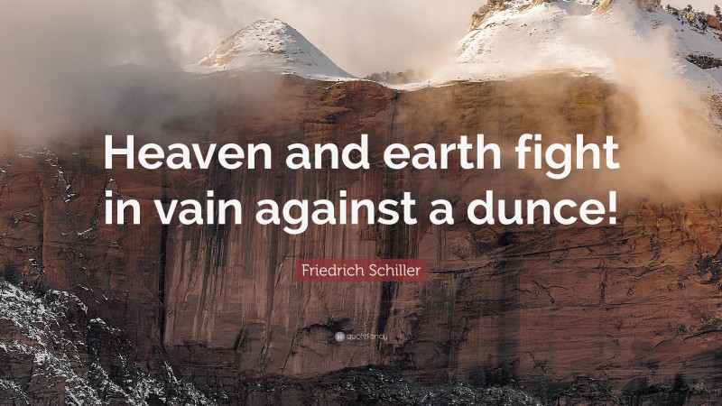 Friedrich Schiller Quote: “Heaven and earth fight in vain against a dunce!”