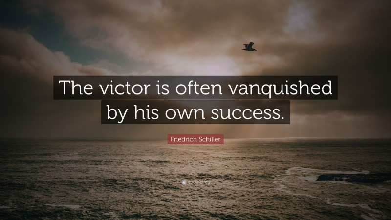 Friedrich Schiller Quote: “The victor is often vanquished by his own success.”