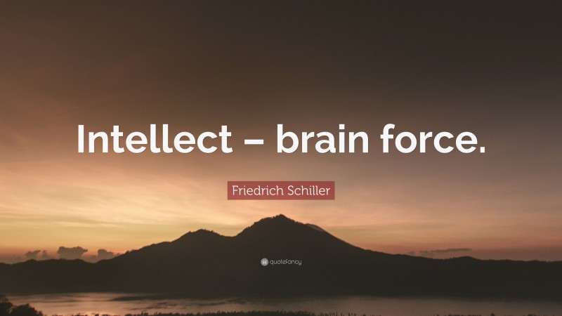 Friedrich Schiller Quote: “Intellect – brain force.”