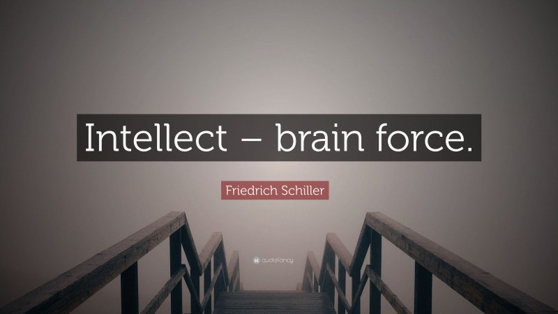 Friedrich Schiller Quote: “Intellect – brain force.”