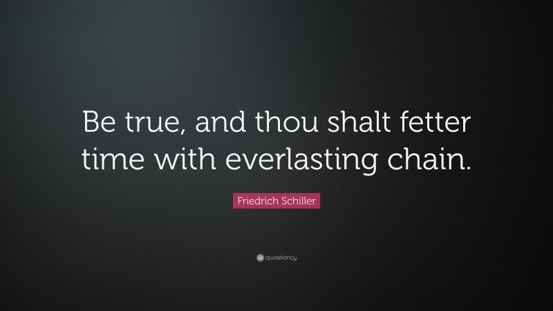 Friedrich Schiller Quote: “Be true, and thou shalt fetter time with everlasting chain.”