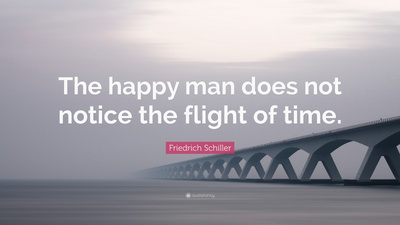 Friedrich Schiller Quote: “The happy man does not notice the flight of time.”