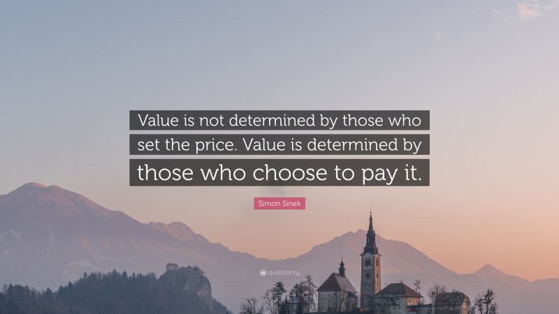 Simon Sinek Quote: “Value is not determined by those who set the price. Value is determined by those who choose to pay it.”