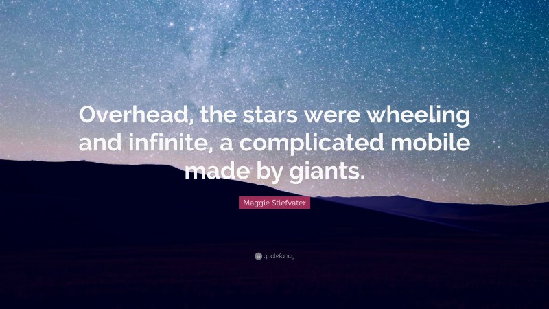 Maggie Stiefvater Quote: “Overhead, the stars were wheeling and infinite, a complicated mobile made by giants.”