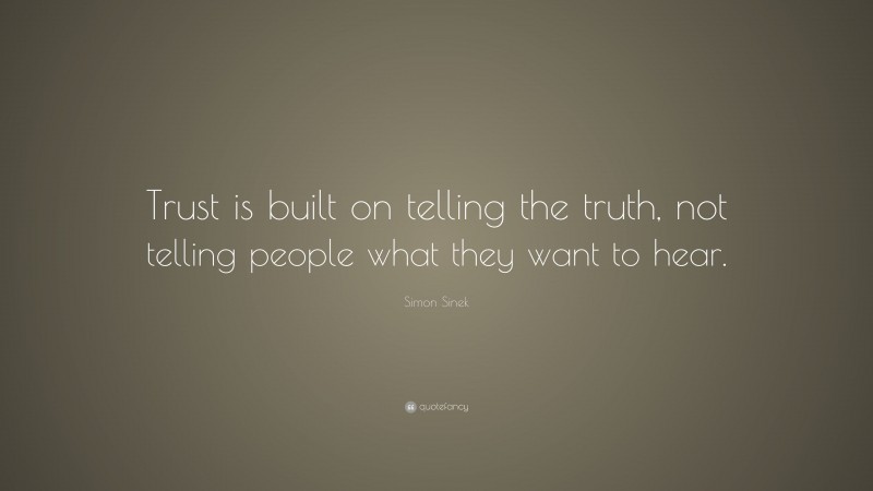 Simon Sinek Quote: “Trust is built on telling the truth, not telling people what they want to hear.”