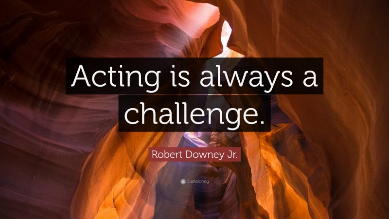 Robert Downey Jr. Quote: “Acting is always a challenge.”