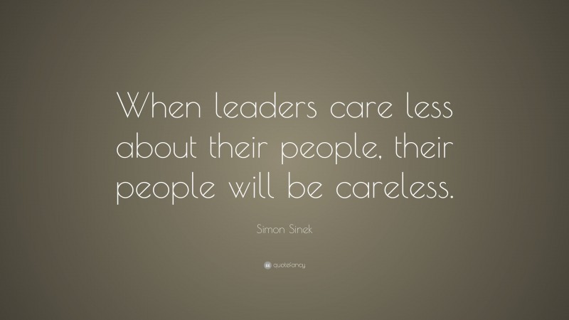 Simon Sinek Quote: “When leaders care less about their people, their people will be careless.”