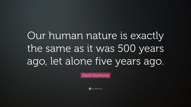 David Duchovny Quote: “Our human nature is exactly the same as it was 500 years ago, let alone five years ago.”