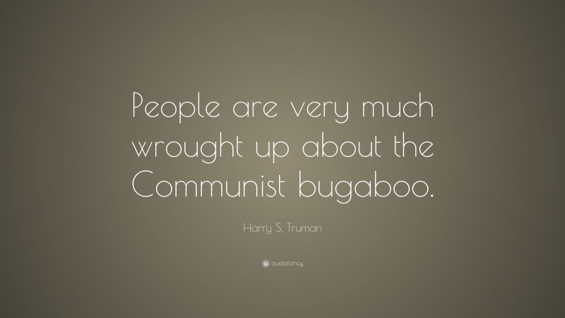 Harry S. Truman Quote: “People are very much wrought up about the Communist bugaboo.”