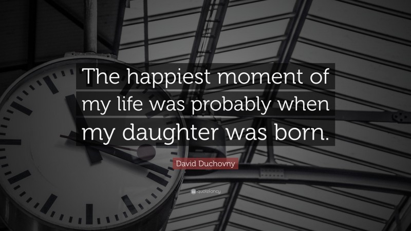 David Duchovny Quote: “The happiest moment of my life was probably when my daughter was born.”