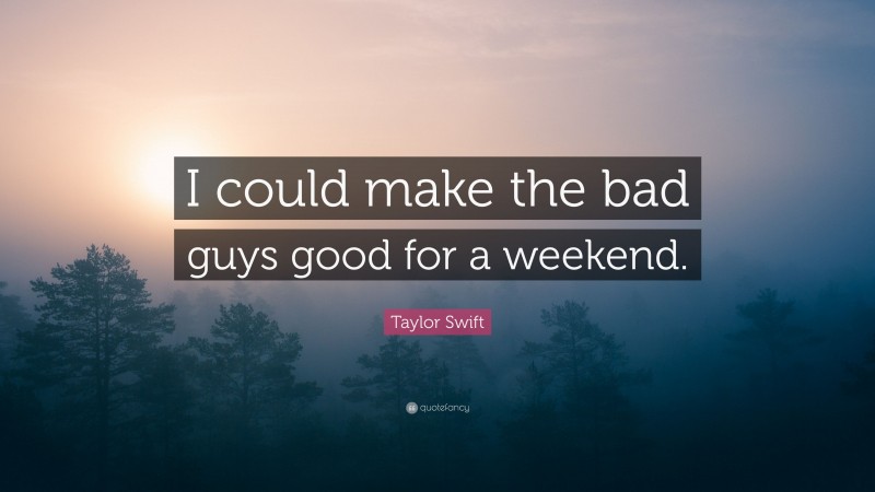 Taylor Swift Quote: “I could make the bad guys good for a weekend.”