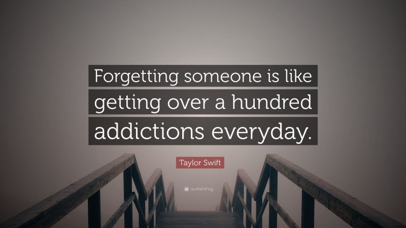 Taylor Swift Quote: “Forgetting someone is like getting over a hundred addictions everyday.”