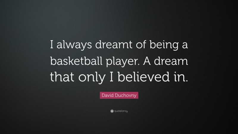 David Duchovny Quote: “I always dreamt of being a basketball player. A dream that only I believed in.”