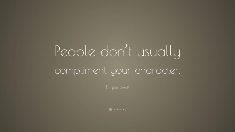 Taylor Swift Quote: “People don’t usually compliment your character.”
