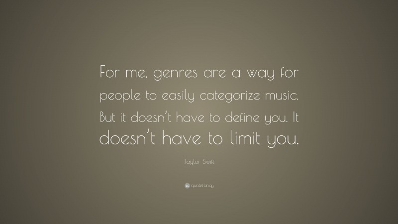 Taylor Swift Quote: “For me, genres are a way for people to easily categorize music. But it doesn’t have to define you. It doesn’t have to limit you.”