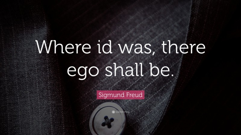 Sigmund Freud Quote: “Where id was, there ego shall be.”