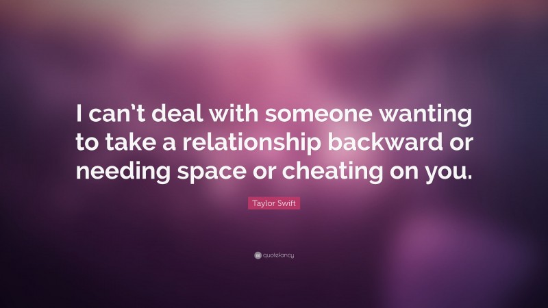 Taylor Swift Quote: “I can’t deal with someone wanting to take a relationship backward or needing space or cheating on you.”