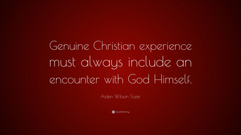 Aiden Wilson Tozer Quote: “Genuine Christian experience must always include an encounter with God Himself.”